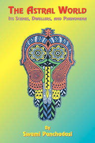 Title: The Astral World: Its Scenes, Dwellers, and Phenomena, Author: Swami Panchadasi