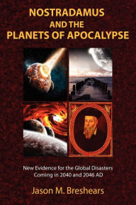 Title: Nostradamus and the Planets of Apocalypse: New Evidence for the Global Disasters Coming in 2040 and 2046 AD, Author: Jason M. Breshears