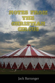 Title: Notes From the Christian Circus, Author: Jack Barranger