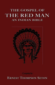 Title: The Gospel Of The Red Man, Author: Ernest Thompson Seton