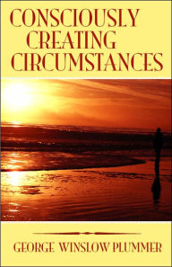 Title: Consciously Creating Circumstances, Author: George Winslow Plummer