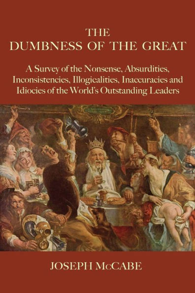 The Dumbness of the Great: A Survey of the Nonsense, Absurdities, Inconsistencies, Illogicalities, Inaccuracies and Idiocies of the World's Outstanding Leaders