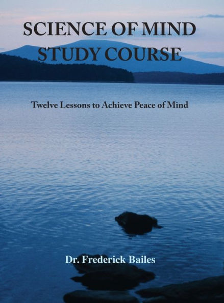 Science of Mind Study Course: Twelve Lessons to Achieve Peace of Mind