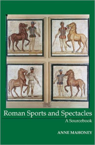 Title: Roman Sports and Spectacles: A Sourcebook / Edition 1, Author: Anne Mahoney