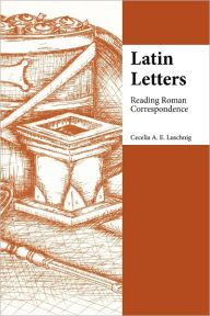 Title: Latin Letters: Reading Roman Correspondence, Author: Cecelia Eaton Luschnig