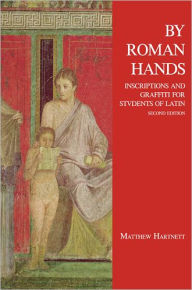 Title: By Roman Hands: Inscriptions and Graffiti for Students of Latin / Edition 2, Author: Matthew Hartnett