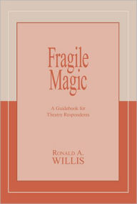 Title: Fragile Magic: A Guidebook for Theatre Respondents, Author: Ronald A Willis