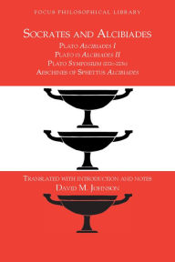 Title: Socrates and Alcibiades: Four Texts: Plato's Alcibiades I & II, Symposium (212c-223a), Aeschines' Alcibiades, Author: David Johnson