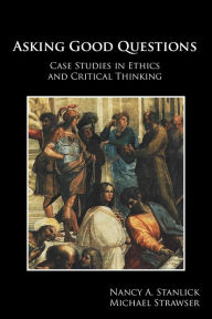 Title: Asking Good Questions: Case Studies in Ethics and Critical Thinking, Author: Nancy A. Stanlick Ph.D