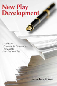 Title: New Play Development: Facilitating Creativity for Dramaturgs, Playwrights, and Everyone Else, Author: Lenora Inez Brown