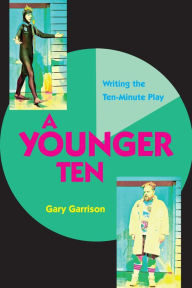Title: A Younger Ten: Writing the Ten-Minute Play, Author: Gary Garrison