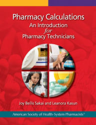 Title: Pharmacy Calculations: An Introduction for Pharmacy Technicians / Edition 1, Author: Joy B. Sakai