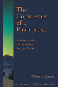 Title: The Conscience of a Pharmacist: Essays on Vision and Leadership for a Profession, Author: Willam Zellmer