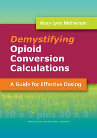 Title: Demystifying Opioid Conversion Calculations: A Guide for Effective Dosing, Author: Mary Lynn McPherson