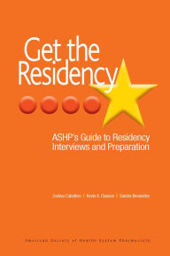 Title: Get the Residency: ASHP's Guide to Residency Interviews and Preparation, Author: Joshua Caballero