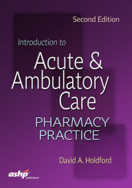 Title: Introduction to Acute and Ambulatory Care Pharmacy Practice, Author: David A. Holdford Ph.D.