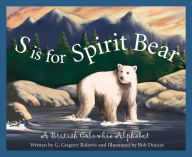 Title: S is for Spirit Bear: A British Columbia Alphabet, Author: Gregory Roberts