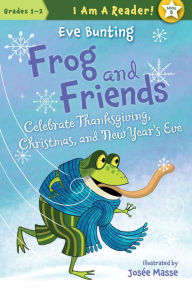 Title: Frog and Friends Celebrate Thanksgiving, Christmas, and New Year's Eve (Frog and Friends Series #8), Author: Eve Bunting