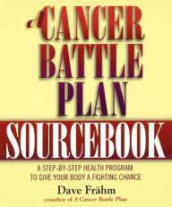 Title: A Cancer Battle Plan Sourcebook: A Step-by-Step Health Program to Give Your Body a Fighting Chance, Author: David J. Frähm