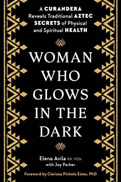 Woman Who Glows the Dark: A Curandera Reveals Traditional Aztec Secrets of Physical and Spiritual Health
