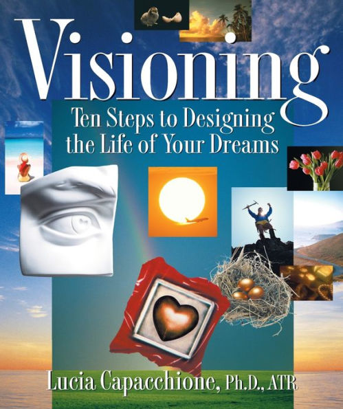 Visioning: Ten Steps to Designing the Life of Your Dreams