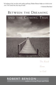 Title: Between the Dreaming and the Coming True: The Road Home to God, Author: Robert Benson