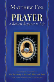 Title: Prayer: A Radical Response to Life, Author: Matthew Fox