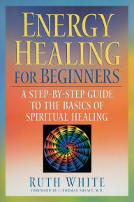 Title: Energy Healing for Beginners: A Step-by-Step Guide to the Basics of Spiritual Healing, Author: Ruth White