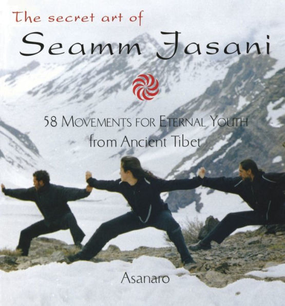 The Secret Art of Seamm Jasani: 58 Movements for Eternal Youth from Ancient Tibet