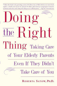 Title: Doing the Right Thing: Taking Care of Your Elderly Parents Even If They Didn't Take Care of You, Author: Roberta Satow Ph.D.