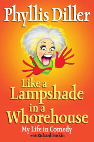 Title: Like a Lampshade in a Whorehouse: My Life in Comedy, Author: Phyllis Diller