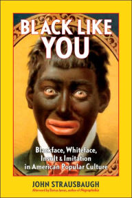 Title: Black Like You: Blackface, Whiteface, Insult and Imitation in American Popular Culture, Author: John Strausbaugh