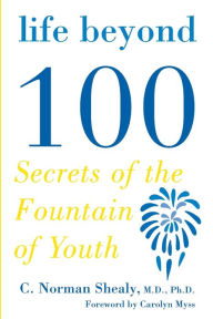 Title: Life Beyond 100: Secrets of the Fountain of Youth, Author: C. Norman Shealy