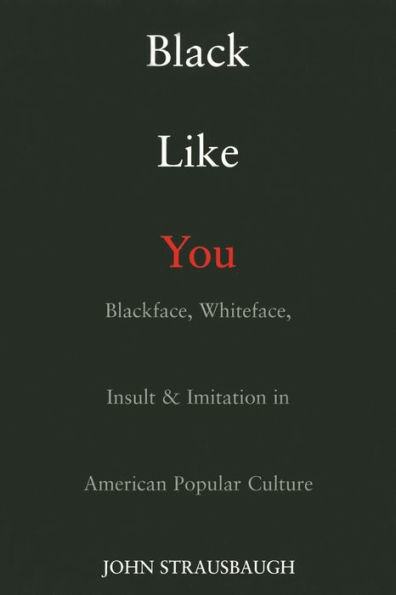 Black Like You: Blackface, Whiteface, Insult & Imitation American Popular Culture