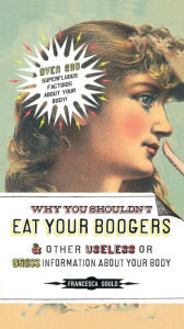 Title: Why You Shouldn't Eat Your Boogers and Other Useless or Gross Information About: Information About Your Body, Author: Francesca Gould