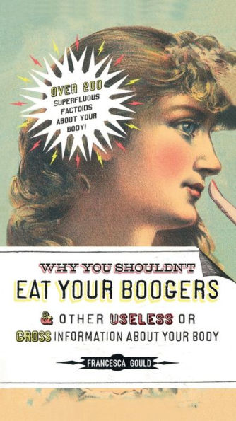 Why You Shouldn't Eat Your Boogers and Other Useless or Gross Information About: Information About Your Body