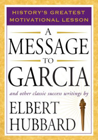 Title: A Message to Garcia: And Other Classic Success Writings, Author: Elbert Hubbard