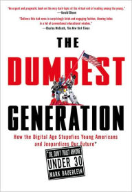 Title: The Dumbest Generation: How the Digital Age Stupefies Young Americans and Jeopardizes Our Future (Or, Don't Trust Anyone Under 30), Author: Mark Bauerlein