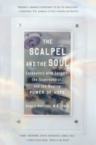 Title: The Scalpel and the Soul: Encounters with Surgery, the Supernatural, and the Healing Power of Hope, Author: Allan J. Hamilton MD