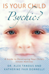 Title: Is Your Child Psychic?: A Guide to Developing Your Child's Innate Abilities, Author: Alex Tanous