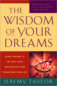 Title: The Wisdom of Your Dreams: Using Dreams to Tap into Your Unconscious and Transform Your Life, Author: Jeremy Taylor
