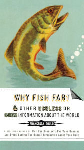 Title: Why Fish Fart and Other Useless Or Gross Information About the World, Author: Francesca Gould