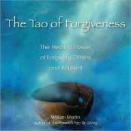 Title: The Tao of Forgiveness: The Healing Power of Forgiving Others and Yourself, Author: William Martin