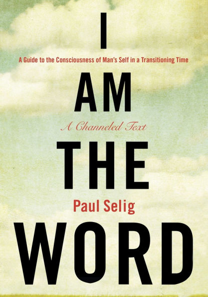 I Am the Word: a Guide to Consciousness of Man's Self Transitioning Time