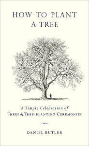 Title: How to Plant a Tree: A Simple Celebration of Trees and Tree-Planting Ceremonies, Author: Daniel Butler