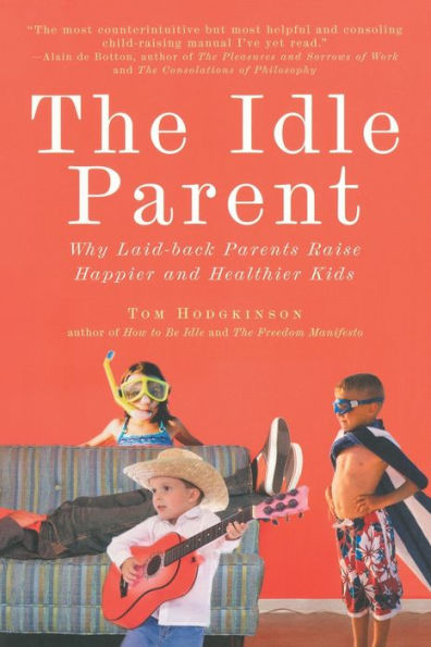 The Idle Parent: Why Laid-Back Parents Raise Happier and Healthier Kids