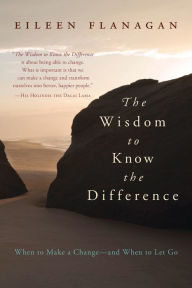 Title: The Wisdom to Know the Difference: When to Make a Change-and When to Let Go, Author: Eileen Flanagan