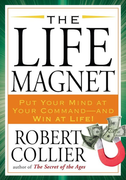 The Life Magnet: Put Your Mind at Command --and Win Life!