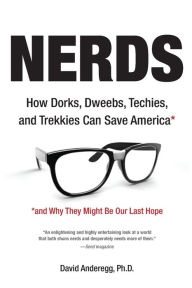 Title: Nerds: How Dorks, Dweebs, Techies, and Trekkies Can Save America and Why They Might Be Our Last Hope, Author: David Anderegg