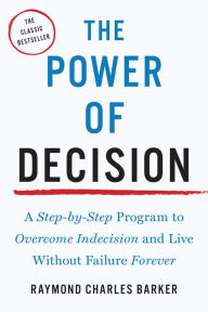 Title: The Power of Decision: A Step-by-Step Program to Overcome Indecision and Live Without Failure Forever, Author: Raymond Charles Barker